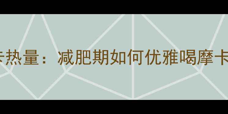 图片 星巴克摩卡热量：减肥期如何优雅喝摩卡不踩雷？2