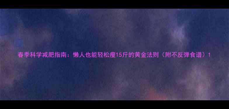 图片 春季科学减肥指南：懒人也能轻松瘦15斤的黄金法则（附不反弹食谱）1