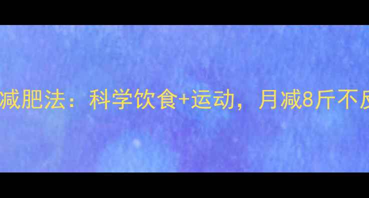 图片 春节后7天高效减肥法：科学饮食+运动，月减8斤不反弹的5大秘诀2