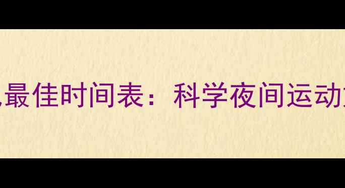 图片 晚上健身减肥最佳时间表：科学夜间运动如何高效燃脂