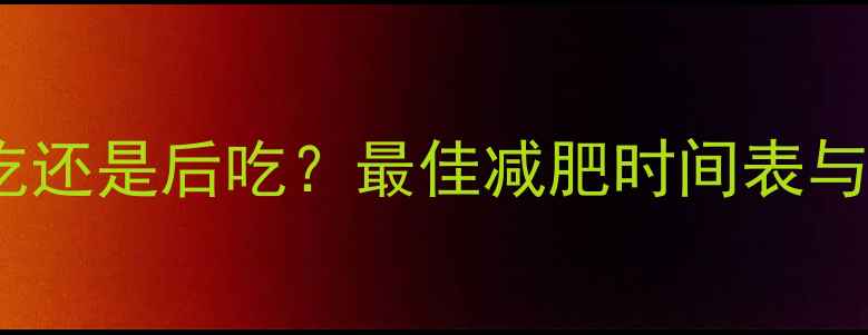 图片 晚上健身前吃还是后吃？最佳减肥时间表与科学饮食法1