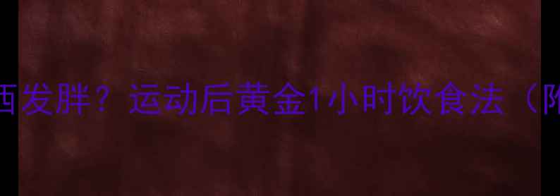 图片 晚上健身后吃东西发胖？运动后黄金1小时饮食法（附科学配比方案）