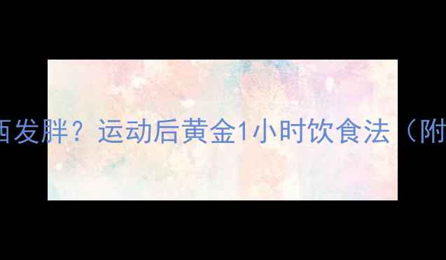 图片 晚上健身后吃东西发胖？运动后黄金1小时饮食法（附科学配比方案）1