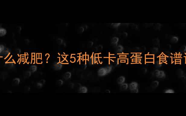图片 晚上健身后吃什么减肥？这5种低卡高蛋白食谱让你瘦得更健康