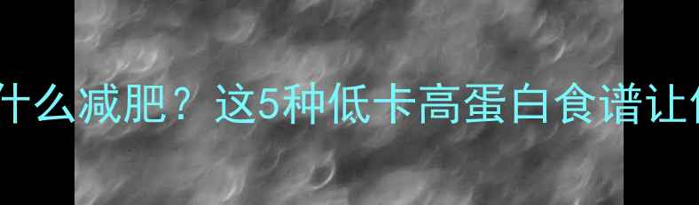 图片 晚上健身后吃什么减肥？这5种低卡高蛋白食谱让你瘦得更健康1