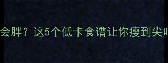 图片 晚上健身后吃什么才不会胖？这5个低卡食谱让你瘦到尖叫！附健身餐搭配指南2