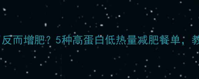 图片 晚上健身后吃错了反而增肥？5种高蛋白低热量减肥餐单，教你科学增肌减脂1