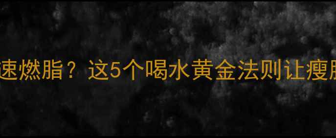 图片 晚上健身后喝水加速燃脂？这5个喝水黄金法则让瘦腿瘦腰效率翻倍！1