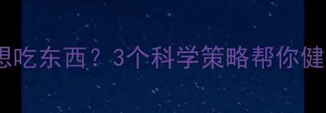 图片 晚上健身后总想吃东西？3个科学策略帮你健康减脂不反弹2