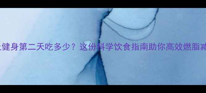 图片 晚上健身第二天吃多少？这份科学饮食指南助你高效燃脂减重1