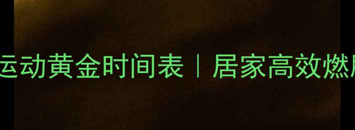 图片 晚上减肥运动黄金时间表｜居家高效燃脂指南✨1