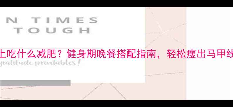 图片 晚上吃什么减肥？健身期晚餐搭配指南，轻松瘦出马甲线✨