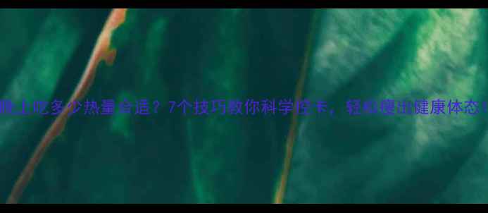 图片 晚上吃多少热量合适？7个技巧教你科学控卡，轻松瘦出健康体态1