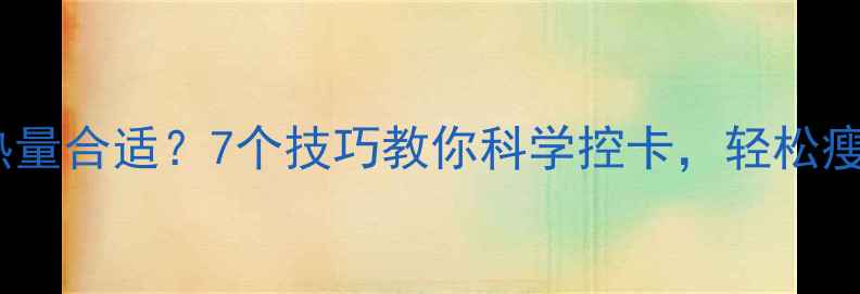 图片 晚上吃多少热量合适？7个技巧教你科学控卡，轻松瘦出健康体态2