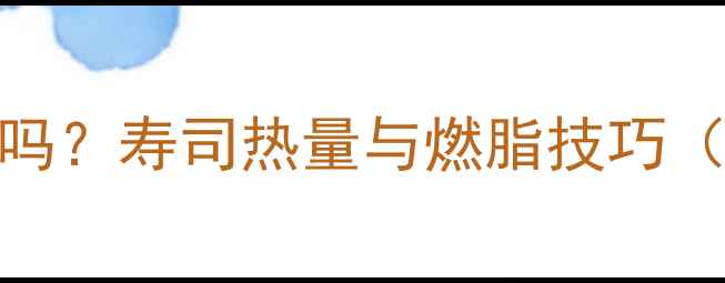 图片 晚上吃寿司能减肥吗？寿司热量与燃脂技巧（附具体搭配方案）