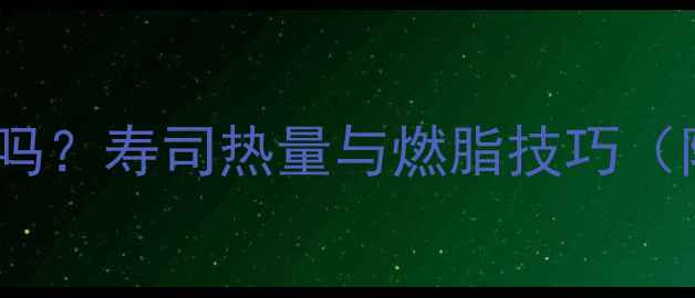 图片 晚上吃寿司能减肥吗？寿司热量与燃脂技巧（附具体搭配方案）2