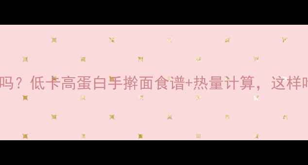 图片 晚上吃手擀面能减肥吗？低卡高蛋白手擀面食谱+热量计算，这样吃助你轻松瘦10斤！1