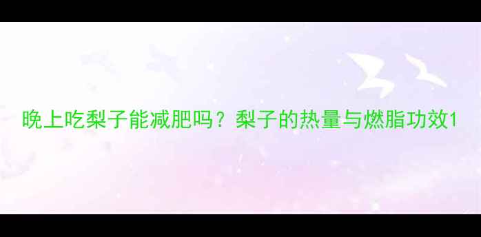 图片 晚上吃梨子能减肥吗？梨子的热量与燃脂功效1