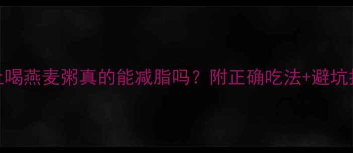 图片 晚上喝燕麦粥真的能减脂吗？附正确吃法+避坑指南