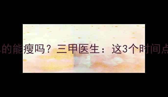 图片 晚上少吃不运动真的能瘦吗？三甲医生：这3个时间点减肥效率翻倍！1