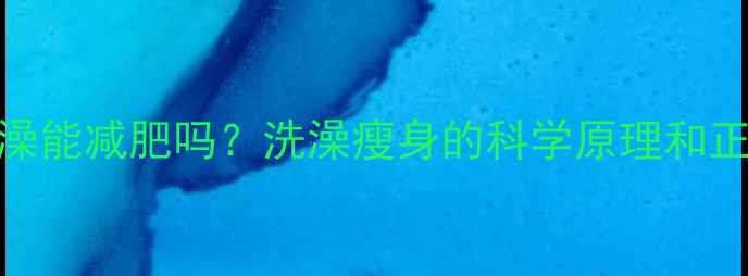 图片 晚上洗澡能减肥吗？洗澡瘦身的科学原理和正确方法