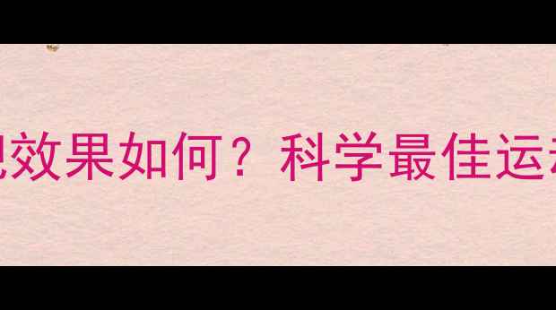 图片 晚上睡前运动减肥效果如何？科学最佳运动时间与减肥方案