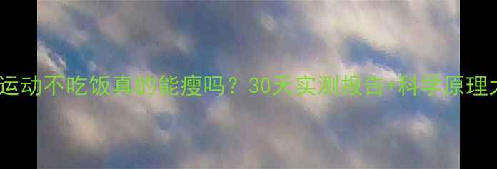 图片 晚上运动不吃饭真的能瘦吗？30天实测报告+科学原理大！2