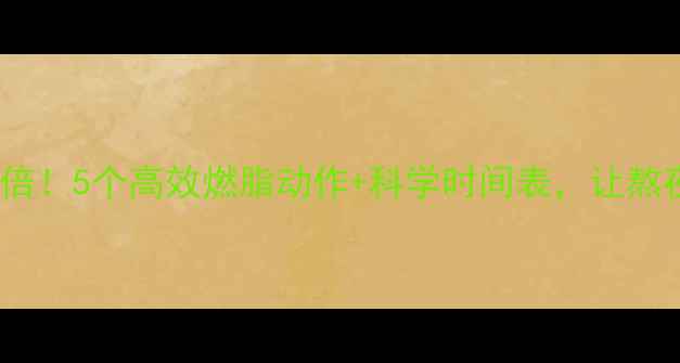 图片 晚上运动减肥效果翻倍！5个高效燃脂动作+科学时间表，让熬夜族轻松甩肉不反弹2