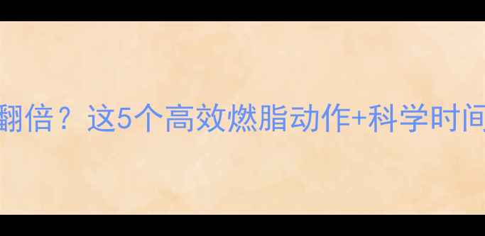 图片 晚上运动减肥效果翻倍？这5个高效燃脂动作+科学时间表，让你轻松甩肉