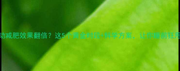 图片 晚上运动减肥效果翻倍？这5个黄金时段+科学方案，让你睡前狂甩脂肪！