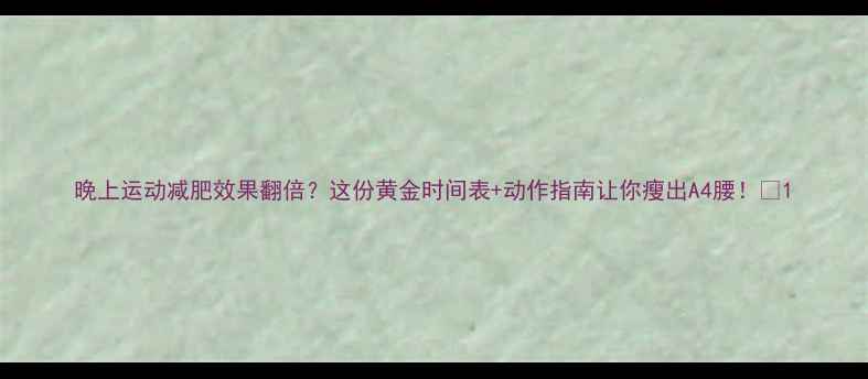 图片 晚上运动减肥效果翻倍？这份黄金时间表+动作指南让你瘦出A4腰！✨1