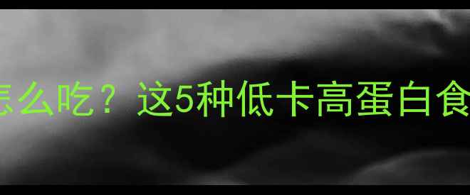 图片 晚上运动后加餐怎么吃？这5种低卡高蛋白食谱助你高效减肥1