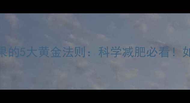 图片 晚上运动后吃水果的5大黄金法则：科学减肥必看！如何搭配避免发胖