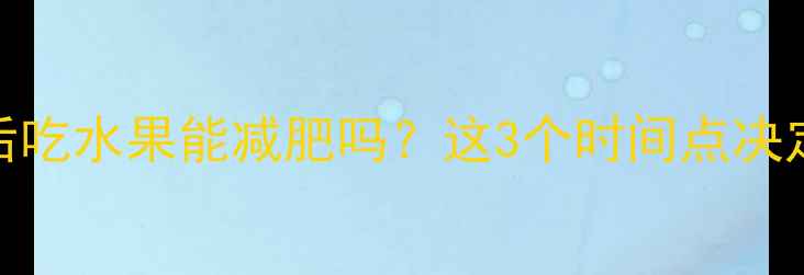 图片 晚上运动后吃水果能减肥吗？这3个时间点决定减肥效果