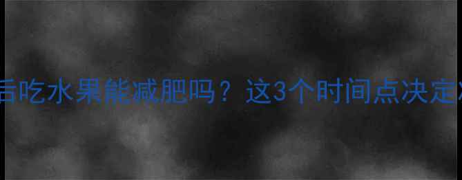 图片 晚上运动后吃水果能减肥吗？这3个时间点决定减肥效果2