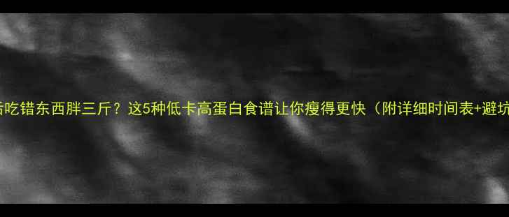 图片 晚上运动后吃错东西胖三斤？这5种低卡高蛋白食谱让你瘦得更快（附详细时间表+避坑指南✨）1