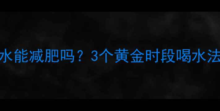 图片 晚上运动后喝水能减肥吗？3个黄金时段喝水法+食谱推荐🔥1