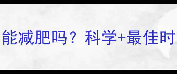 图片 晚上运动真的能减肥吗？科学+最佳时间+动作指南2
