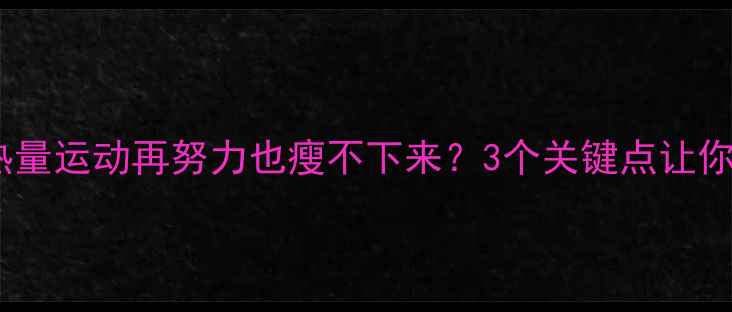 图片 晚餐不控热量运动再努力也瘦不下来？3个关键点让你高效燃脂2