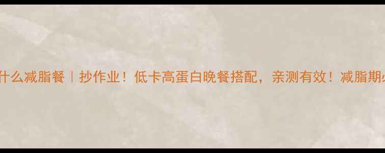 图片 晚餐吃什么减脂餐｜抄作业！低卡高蛋白晚餐搭配，亲测有效！减脂期必看！1