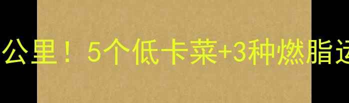 图片 晚餐吃对=每天多跑2公里！5个低卡菜+3种燃脂运动，热量表曝光🔥2