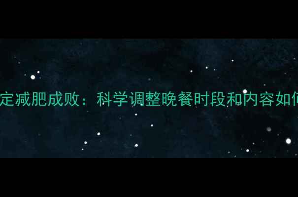 图片 晚餐时间决定减肥成败：科学调整晚餐时段和内容如何加速减脂2