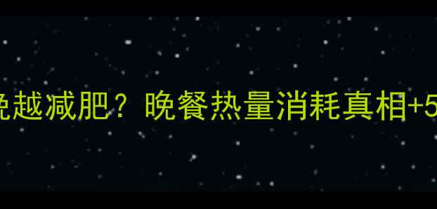 图片 晚餐时间越晚越减肥？晚餐热量消耗真相+5道低卡食谱1