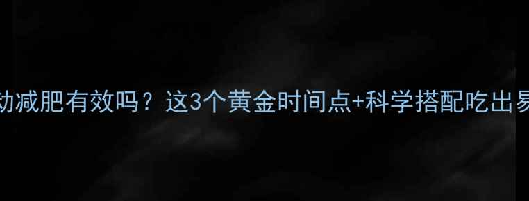 图片 晚饭前运动减肥有效吗？这3个黄金时间点+科学搭配吃出易瘦体质💃