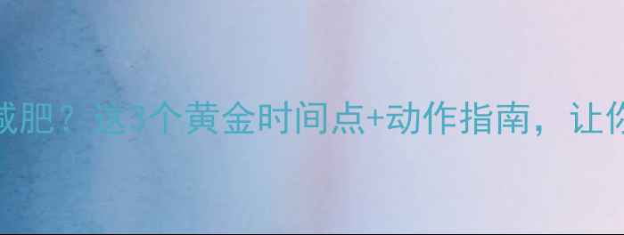 图片 晚饭后运动减肥？这3个黄金时间点+动作指南，让你瘦到尖叫💥