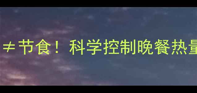 图片 晚饭正常摄入热量≠节食！科学控制晚餐热量助你轻松瘦下来1