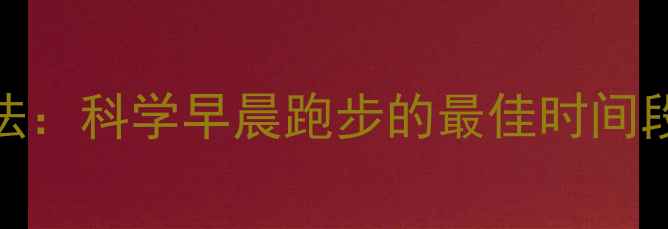 图片 晨跑30分钟减肥法：科学早晨跑步的最佳时间段及黄金训练方案