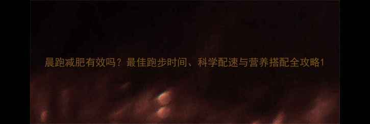 图片 晨跑减肥有效吗？最佳跑步时间、科学配速与营养搭配全攻略1