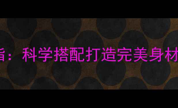 图片 晨跑空腹有氧增肌减脂：科学搭配打造完美身材（附详细训练计划）2