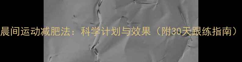 图片 晨间运动减肥法：科学计划与效果（附30天跟练指南）